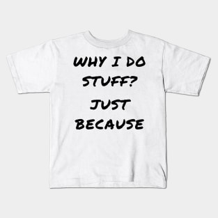 Why i do stuff? Just because Kids T-Shirt